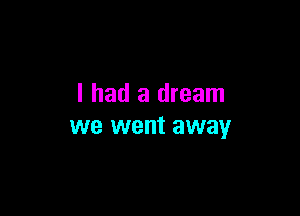 I had a dream

we went away