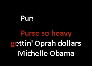 J dollars
Michelle Obama

Purse so heavy
gettin' Oprah dollars
Michelle Obama