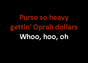 Purse so heavy
gettin' Oprah dollars

Whoo, hoo, oh