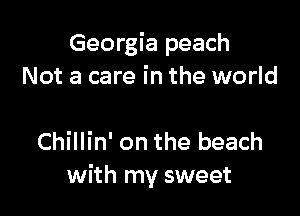 Georgia peach
Not a care in the world

Chillin' on the beach
with my sweet