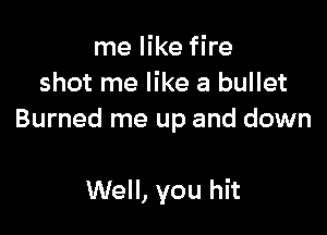 me like fire
shot me like a bullet

Burned me up and down

Well, you hit