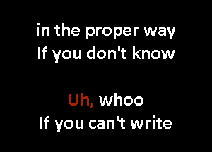 in the proper way
If you don't know

Uh, whoo
If you can't write