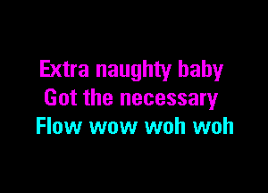 Extra naughty baby

Got the necessary
Flow wow woh woh