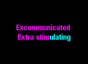Excommunicated

Extra stimulating