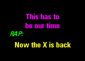 This has to
be our time

MPI
Now the X is back