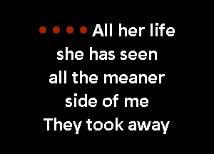 0 0 0 0 All her life
she has seen

all the meaner
side of me
They took away