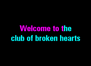 Welcome to the

club of broken hearts