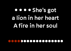 0 0 0 0 She's got
a lion in her heart

A fire in her soul

OOOOOOOOOOOOOOOOOO