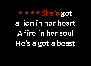 o o 0 0 She's got
a lion in her heart

Afire in her soul
He's a got a beast