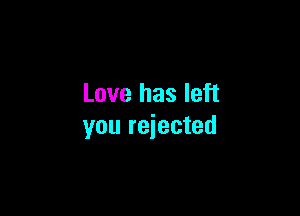 Love has left

you rejected