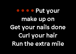 0 0 0 0 Put your
make up on

Get your nails done
Curl your hair
Run the extra mile
