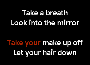 Take a breath
Look into the mirror

so try
Take your make up off
Let your hair down