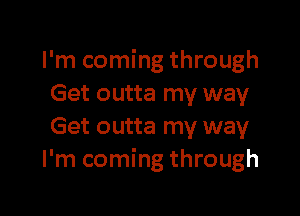 I'm coming through
Get outta my way

Get outta my way
I'm coming through