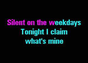 Silent on the weekdays

Tonight I claim
what's mine