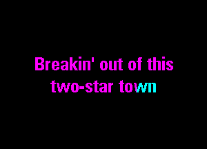 Breakin' out of this

two-star town