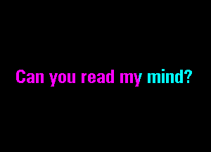 Can you read my mind?