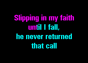 Slipping in my faith
until I fall.

he never returned
that call