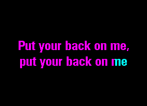 Put your back on me,

put your back on me