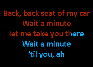 Back, back seat of my car
Wait a minute
let me take you there
Wait a minute
'til you, ah