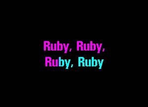 Ruby.Ruhy.

Ruby.Ruhy