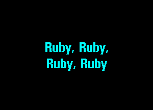 Ruby.Ruhy.

Ruby.Ruhy