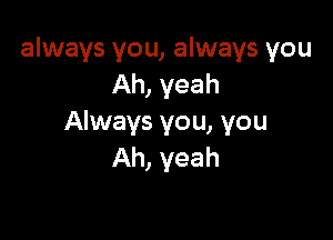 always you, always you
Ah, yeah

Always you, you
Ah, yeah