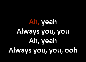 Ah, yeah

Always you, you
Ah, yeah
Always you, you, ooh