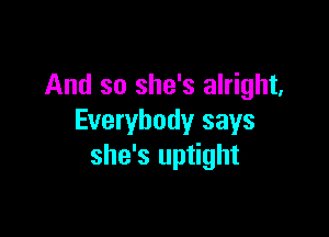 And so she's alright,

Everybody says
she's uptight