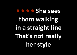 0 0 0 0 She sees
them walking

in a straight line
That's not really
her style