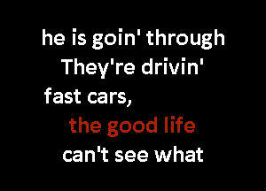 he is goin' through

Yeah, they're Iivin'
the good life
can't see what