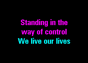 Standing in the

way of control
We live our lives