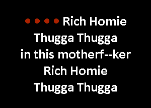 0 0 0 0 Rich Homie
Thugga Thugga

in this motherf--ker
Rich Homie
Thugga Thugga