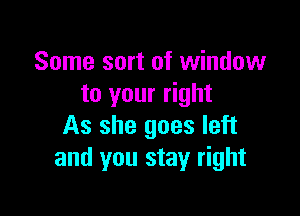 Some sort of window
to your right

As she goes left
and you stay right