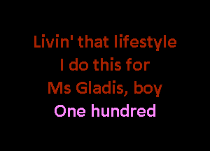 Livin' that lifestyle
I do this for

Ms Gladis, boy
One hundred