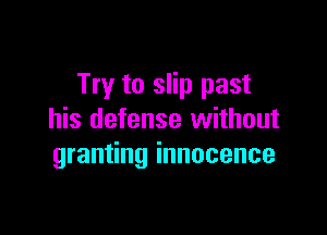 Try to slip past

his defense without
granting innocence