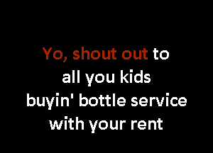 Yo, shout out to

all you kids
buyin' bottle service
with your rent