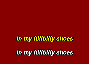 in my hillbilly shoes

in my hillbill y shoes