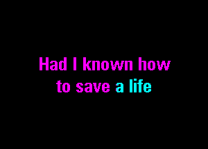 Had I known how

to save a life