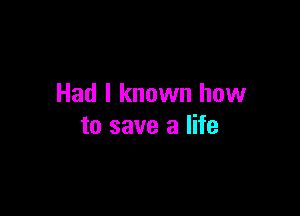 Had I known how

to save a life