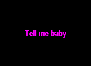 Tell me baby