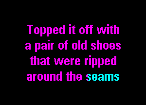 Topped it off with
a pair of old shoes

that were ripped
around the seams