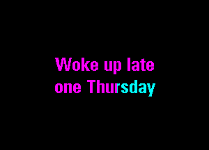 Woke up late

one Thursday
