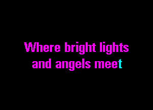 Where bright lights

and angels meet
