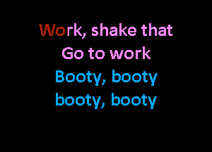 Work, shake that
Go to work

Booty, booty
booty, booty
