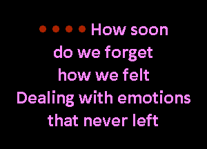 0 0 0 0 How soon
do we forget

how we felt
Dealing with emotions
that never left