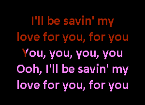 I'll be savin' my
love for you, for you

You, you, you, you
Ooh, I'll be savin' my
love for you, for you