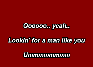 000000.. yeah

Lookin' for a man like you

UDJDJDJDJDUNHJD)