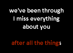 we've been through
I miss everything

aboutyou

after all the things