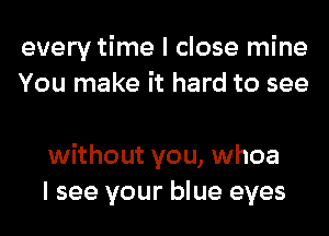 every time I close mine
You make it hard to see

without you, whoa
I see your blue eyes