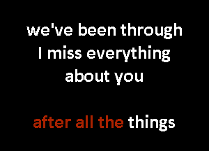 we've been through
I miss everything

aboutyou

after all the things